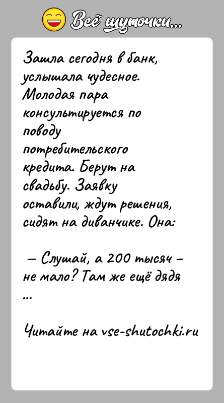 История: Зашла сегодня в банк, услышала чудесное. Молодая пара консультируется по поводу потребительского кредита. Берут на свадьбу. Заявку оставили, ждут решения,