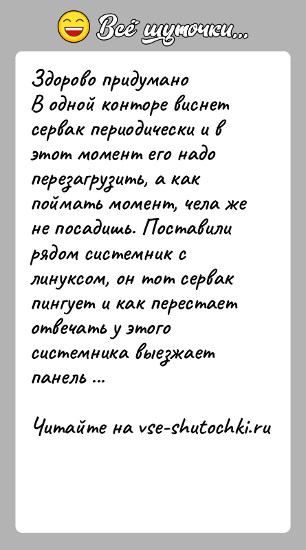 История: Здорово придуманоВ одной конторе виснет сервак периодически и в этот момент его надоперезагрузить, а как поймать момент, чела же не