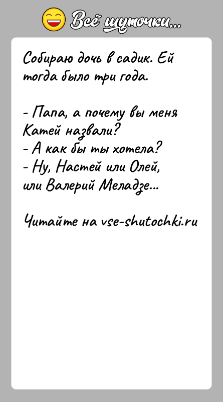 История: Собираю дочь в садик. Ей тогда было три года.- Папа, а почему вы меня Катей назвали?- А как бы ты