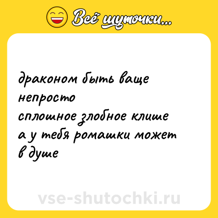 Шутка: драконом быть ваще непростосплошное злобное клишеа у тебя ромашки можетв душе