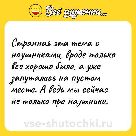 Шутка: Странная эта тема с наушниками, вроде только все хорошо было, а уже запутались на пустом месте. А ведь мы сейчас не только про наушники.