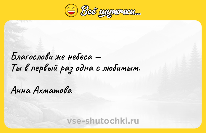 Цитата: Благослови же небеса Ты в первый раз одна с любимым. Анна Ахматова