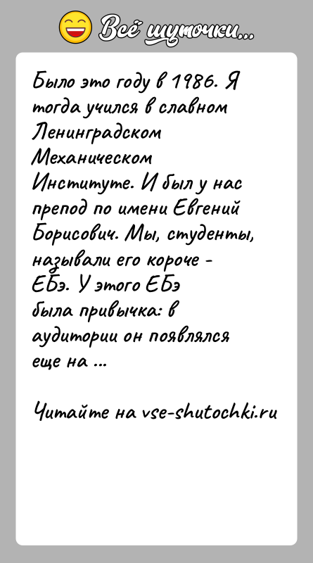 История: Было это году в 1986. Я тогда учился в славном ЛенинградскомМеханическом Институте. И был у нас препод по имени ЕвгенийБорисович.