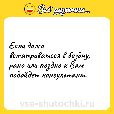 Шутка: Если долго всматриваться в бездну, рано или поздно к Вам подойдет консультант.