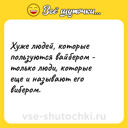 Шутка: Хуже людей, которые пользуются вайбером - только люди, которые еще и называют его вибером.