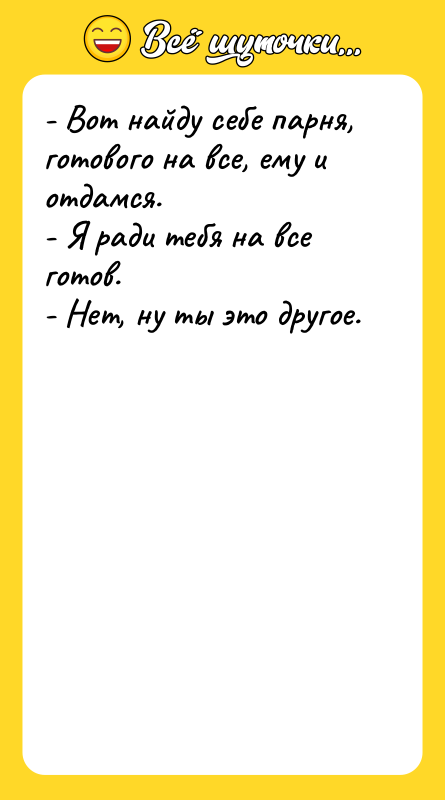 - Вот найду себе парня, готового на все, ему и