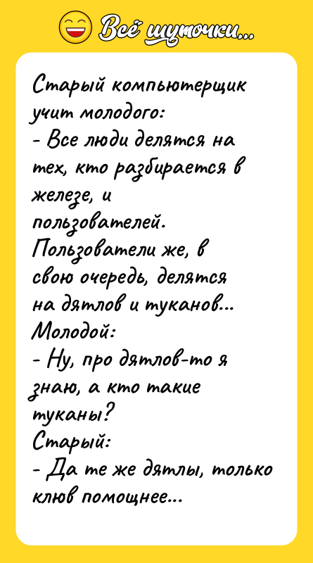 Старый компьютерщик учит молодого: - Все люди делятся на тех,