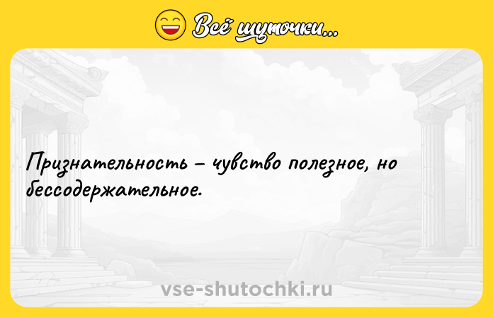Цитата: Признательность чувство полезное, но бессодержательное.