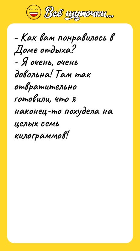 - Как вам понравилось в Доме отдыха? - Я очень,
