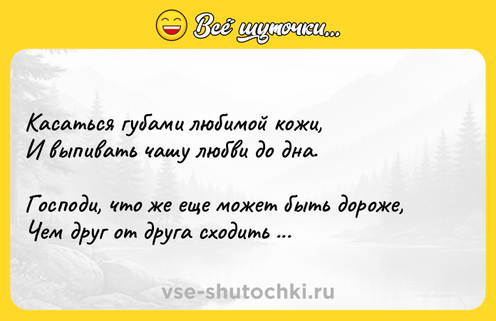 Цитата: Касаться губами любимой кожи, И выпивать чашу любви до дна. Господи, что же еще может быть дороже, Чем друг от друга сходить с ума?