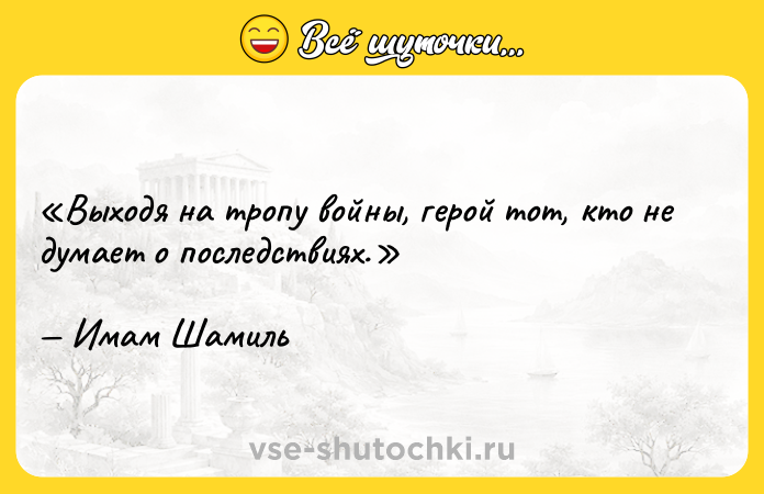 Цитата: Выходя на тропу войны, герой тот, кто не думает о последствиях.Имам Шамиль