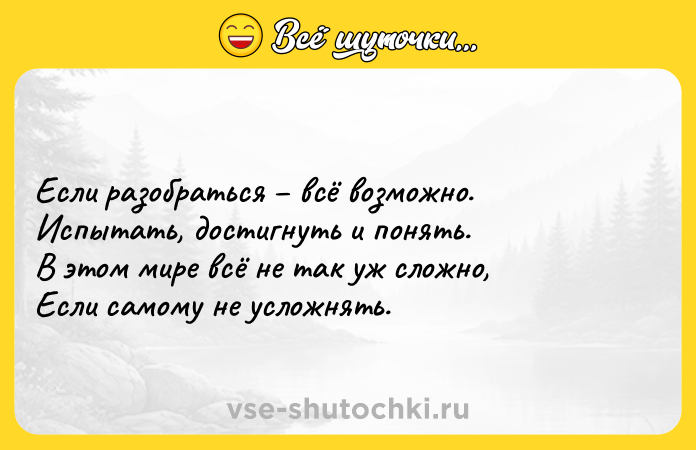Цитата: Если разобраться всё возможно.Испытать, достигнуть и понять.В этом мире всё не так уж сложно,Если самому не усложнять.