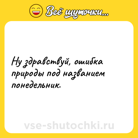 Шутка: Ну здравствуй, ошибка природы под названием понедельник.