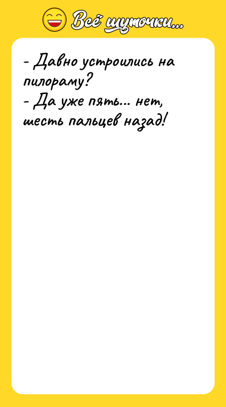 - Давно устроились на пилораму? - Да уже пять... нет,