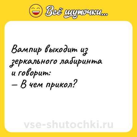 Шутка: Вампир выходит из зеркального лабиринта и говорит:<br>— В чем прикол?<br>