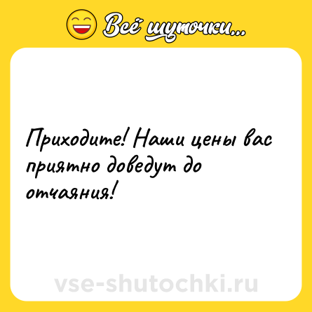 Шутка: Приходите! Наши цены вас приятно доведут до отчаяния!