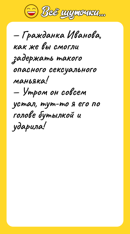 — Гражданка Иванова, как же вы смогли задержать такого опасного