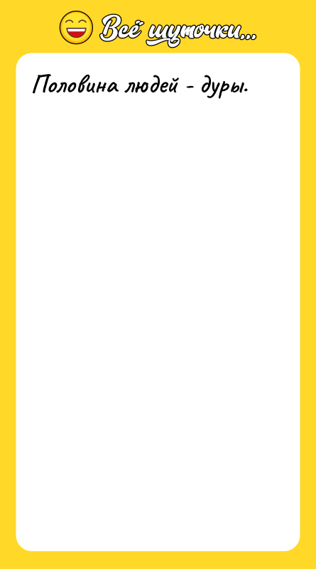 Половина людей - дуры.