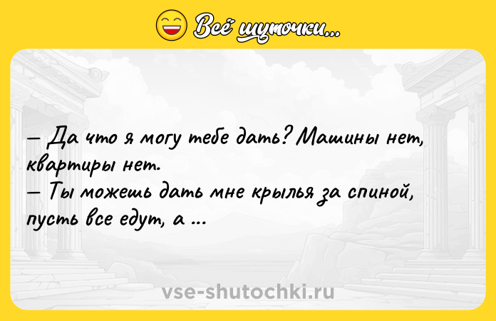 Цитата: Да что я могу тебе дать? Машины нет, квартиры нет. Ты можешь дать мне крылья за спиной, пусть все едут, а я полечу. Агата