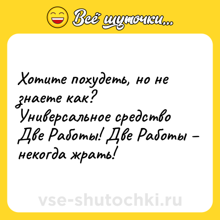 Шутка: Хотите похудеть, но не знаете как? Универсальное средство Две Работы! Две Работы – некогда жрать!