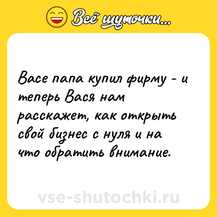 Шутка: Васе папа купил фирму - и теперь Вася нам расскажет, как открыть свой бизнес с нуля и на что обратить внимание.