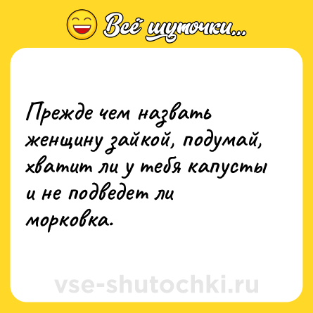 Шутка: Прежде чем назвать женщину зайкой, подумай, хватит ли у тебя капусты и не подведет ли морковка.