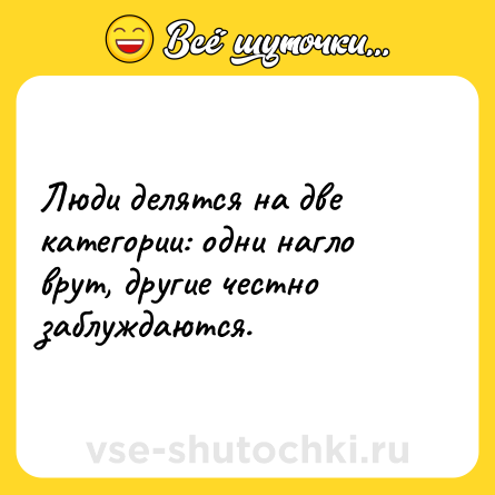 Шутка: Люди делятся на две категории: одни нагло врут, другие честно заблуждаются.