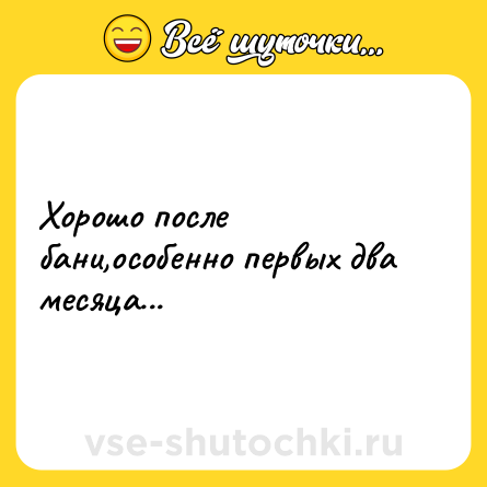 Шутка: Хоpошо после бани,особенно пеpвых два месяца...