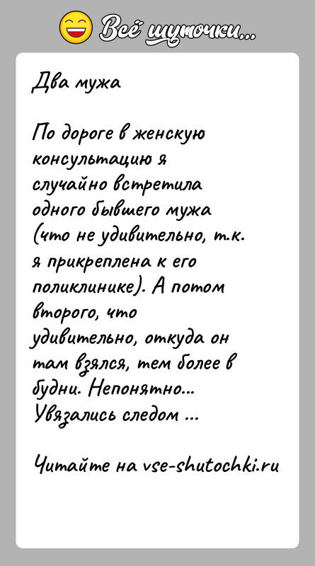 История: Два мужаПо дороге в женскую консультацию я случайно встретила одного бывшего мужа (что не удивительно, т.к. я прикреплена к его