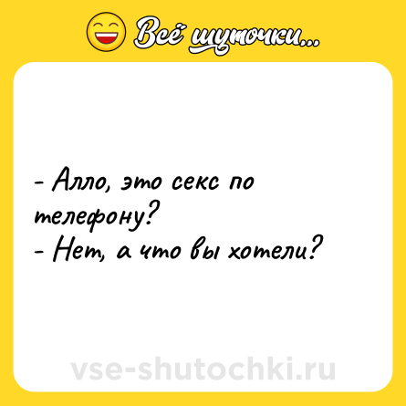 Шутка: - Алло, это секс по телефону?<br>- Нет, а что вы хотели?
