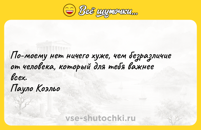 Цитата: По-моему нет ничего хуже, чем безразличие от человека, который для тебя важнее всех. Пауло Коэльо