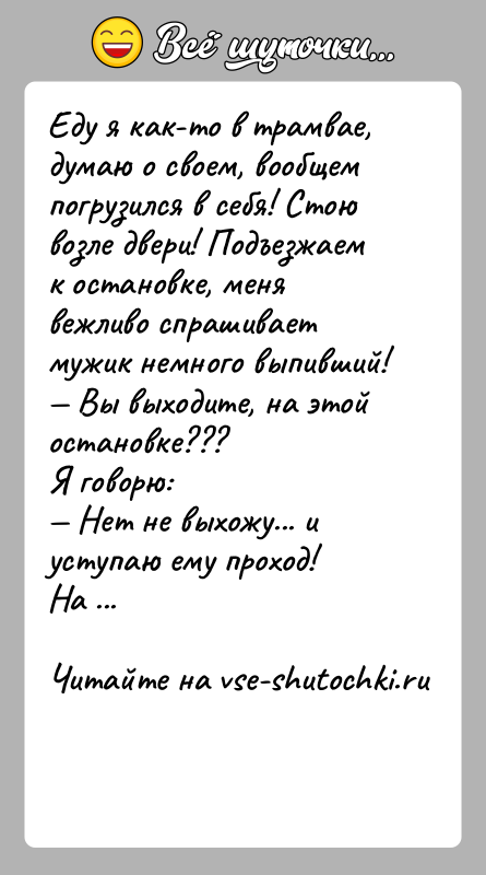 История: Еду я как-то в трамвае, думаю о своем, вообщем погрузился в себя! Стою возле двери! Подъезжаем к остановке, меня вежливо