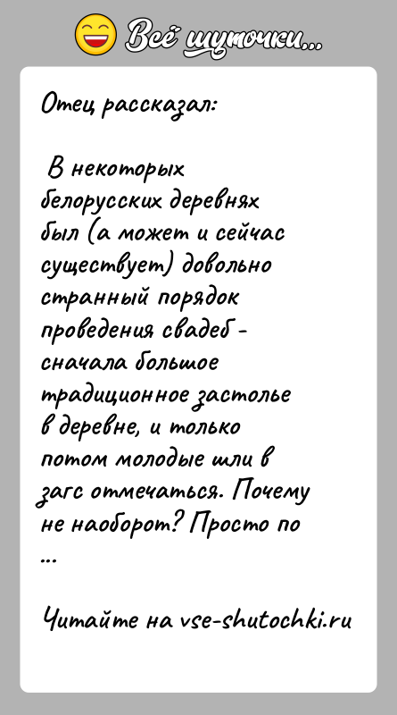 История: Отец рассказал: В некоторых белорусских деревнях был (а может и сейчас существует) довольно странный порядок проведения свадеб - сначала большое