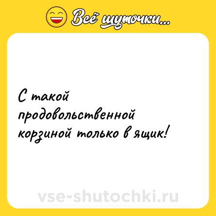 Шутка: С такой продовольственной корзиной только в ящик!