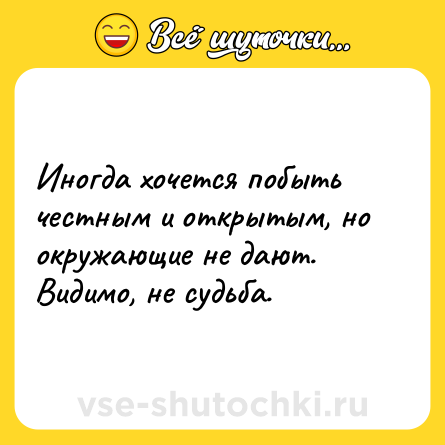 Шутка: Иногда хочется побыть честным и открытым, но окружающие не дают. Видимо, не судьба.