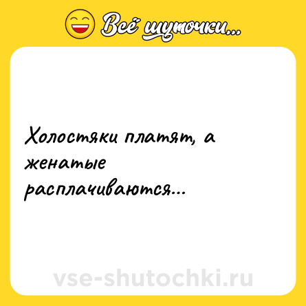 Шутка: Холостяки платят, а женатые расплачиваются…