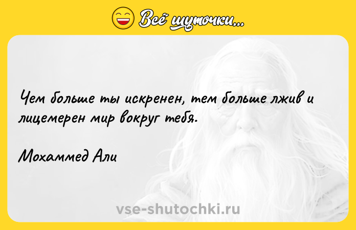 Цитата: Чем больше ты искренен, тем больше лжив и лицемерен мир вокруг тебя.Мохаммед Али