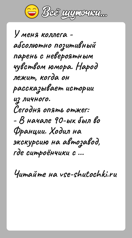 История: У меня коллега - абсолютно позитивный парень с невероятным чувством юмора. Народ лежит, когда он рассказывает истории из личного. Сегодня