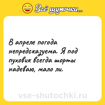 Шутка: В апреле погода непредсказуема. Я под пуховик всегда шорты надеваю, мало ли.