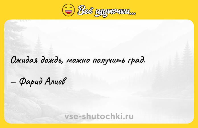 Цитата: Ожидая дождь, можно получить град. Фарид Алиев