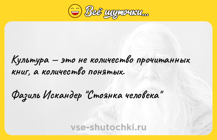 Цитата: Культура это не количество прочитанных книг, а количество понятых.Фазиль Искандер Стоянка человека