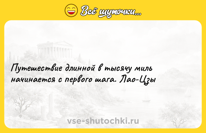 Цитата: Путешествие длинной в тысячу миль начинается с первого шага. Лао-Цзы