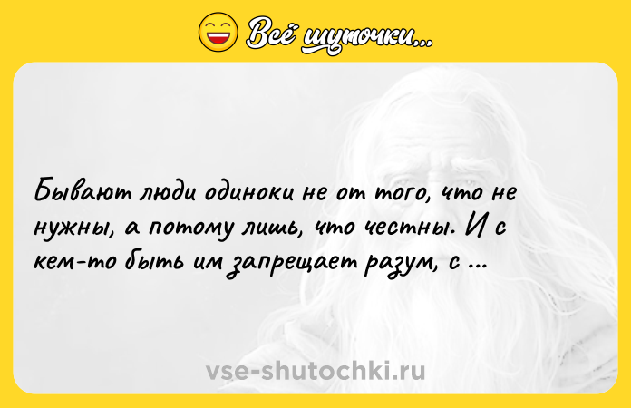 Цитата: Бывают люди одиноки не от того, что не нужны, а потому лишь, что честны. И с кем-то быть им запрещает разум, с кем-то сердце