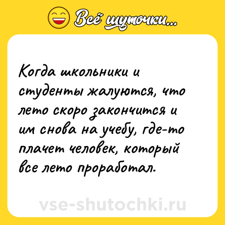 Шутка: Когда школьники и студенты жалуются, что лето скоро закончится и им снова на учебу, где-то плачет человек, который все лето проработал.