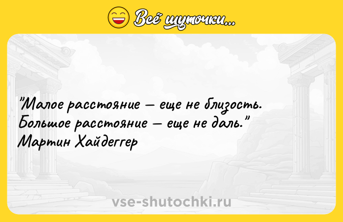 Цитата: Малое расстояние еще не близость. Большое расстояние еще не даль. Мартин Хайдеггер