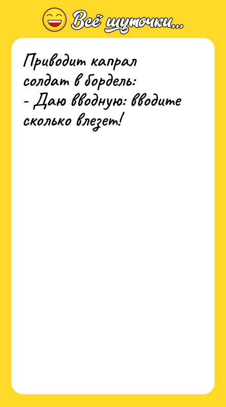 Приводит капрал солдат в бордель: - Даю вводную: вводите сколько