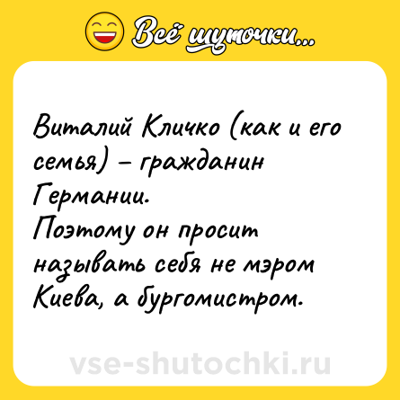 Шутка: Виталий Кличко (как и его семья) – гражданин Германии.<br>Поэтому он просит называть себя не мэром Киева, а бургомистром.
