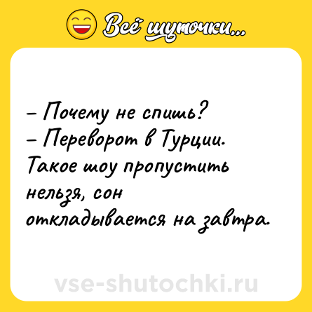 Шутка: – Почему не спишь?<br>– Переворот в Турции. Такое шоу пропустить нельзя, сон откладывается на завтра.