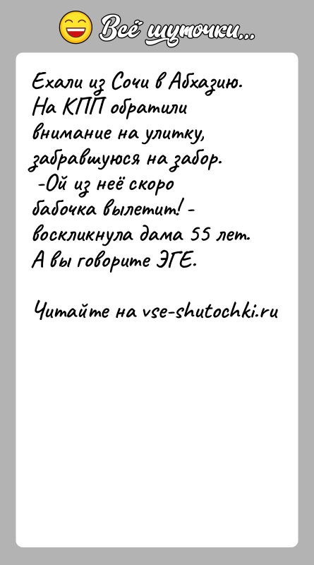 История: Ехали из Сочи в Абхазию. На КПП обратили внимание на улитку, забравшуюся на забор. -Ой из неё скоро бабочка вылетит!