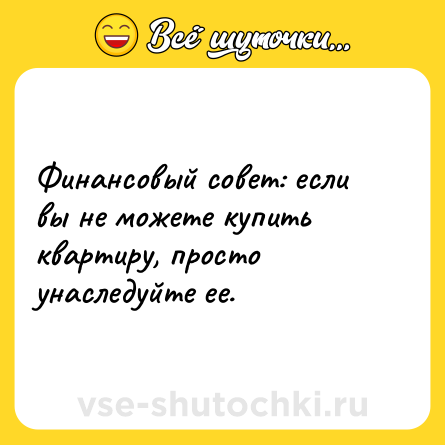 Шутка: Финансовый совет: если вы не можете купить квартиру, просто унаследуйте ее.